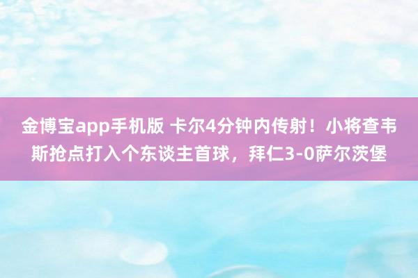 金博宝app手机版 卡尔4分钟内传射！小将查韦斯抢点打入个东谈主首球，拜仁3-0萨尔茨堡