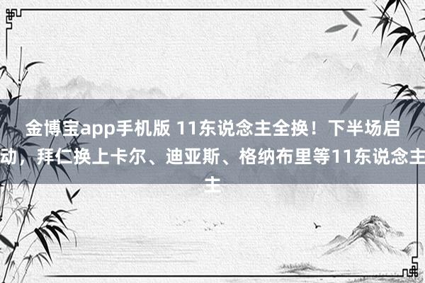 金博宝app手机版 11东说念主全换！下半场启动，拜仁换上卡尔、迪亚斯、格纳布里等11东说念主