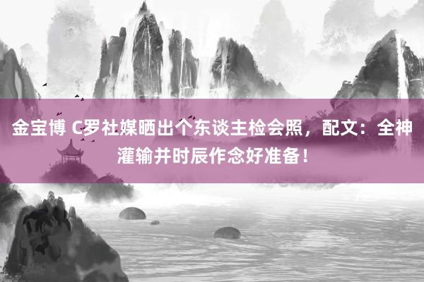 金宝博 C罗社媒晒出个东谈主检会照，配文：全神灌输并时辰作念好准备！