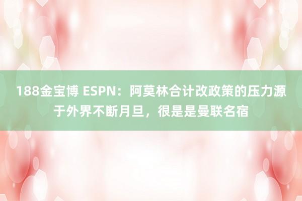 188金宝博 ESPN：阿莫林合计改政策的压力源于外界不断月旦，很是是曼联名宿