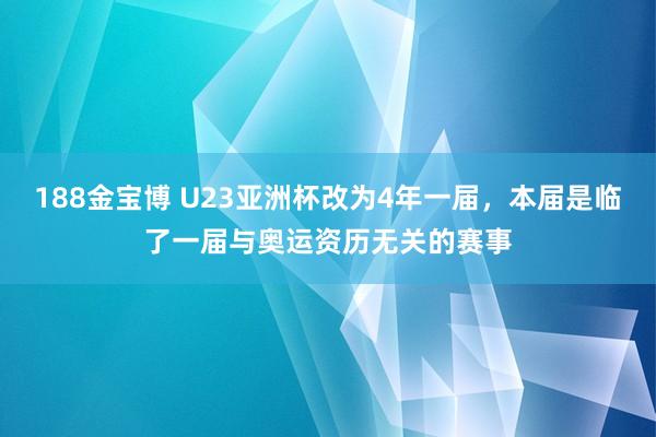 188金宝博 U23亚洲杯改为4年一届，本届是临了一届与奥运资历无关的赛事