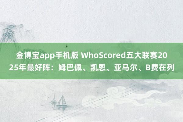 金博宝app手机版 WhoScored五大联赛2025年最好阵：姆巴佩、凯恩、亚马尔、B费在列