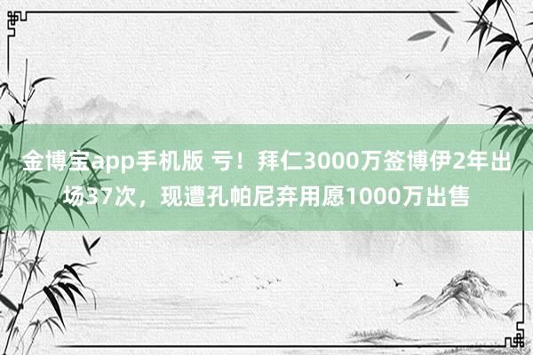 金博宝app手机版 亏！拜仁3000万签博伊2年出场37次，现遭孔帕尼弃用愿1000万出售