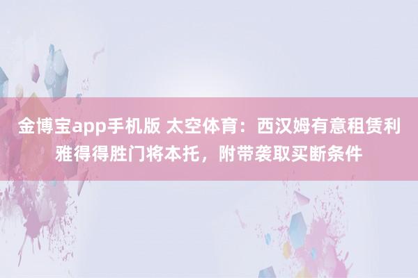 金博宝app手机版 太空体育：西汉姆有意租赁利雅得得胜门将本托，附带袭取买断条件