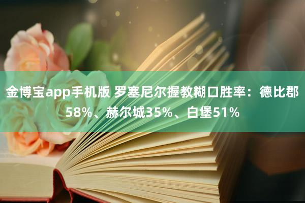 金博宝app手机版 罗塞尼尔握教糊口胜率：德比郡58%、赫尔城35%、白堡51%