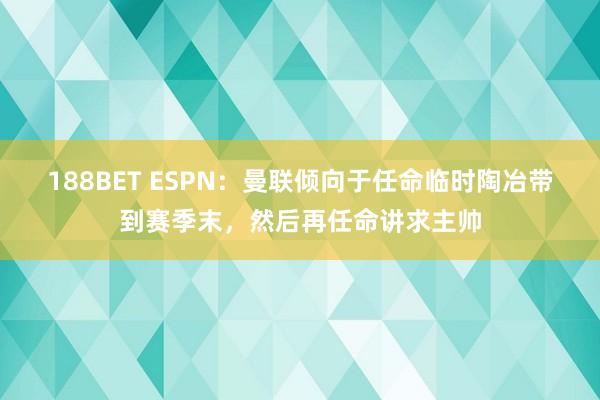 188BET ESPN：曼联倾向于任命临时陶冶带到赛季末，然后再任命讲求主帅