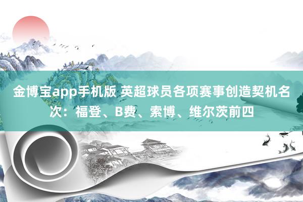 金博宝app手机版 英超球员各项赛事创造契机名次：福登、B费、索博、维尔茨前四