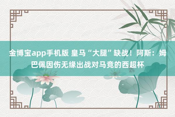 金博宝app手机版 皇马“大腿”缺战！阿斯：姆巴佩因伤无缘出战对马竞的西超杯