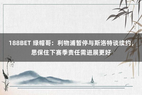 188BET 绿帽哥：利物浦暂停与斯洛特谈续约，思保住下赛季责任需进展更好