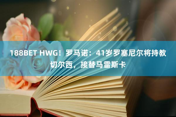 188BET HWG！罗马诺：41岁罗塞尼尔将持教切尔西，接替马雷斯卡