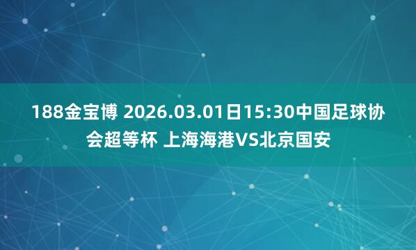 188金宝博 2026.03.01日15:30中国足球协会超等杯 上海海港VS北京国安