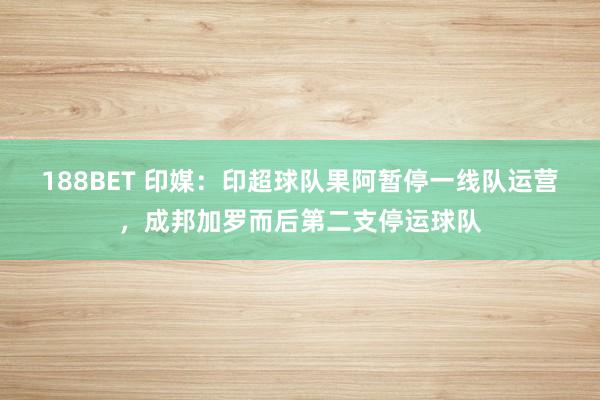188BET 印媒：印超球队果阿暂停一线队运营，成邦加罗而后第二支停运球队