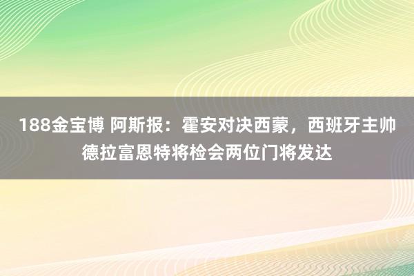188金宝博 阿斯报：霍安对决西蒙，西班牙主帅德拉富恩特将检会两位门将发达