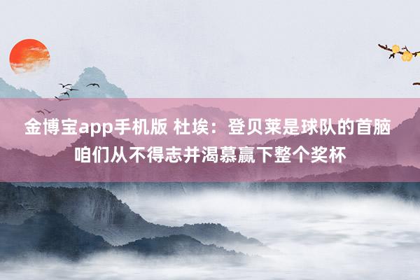 金博宝app手机版 杜埃：登贝莱是球队的首脑 咱们从不得志并渴慕赢下整个奖杯
