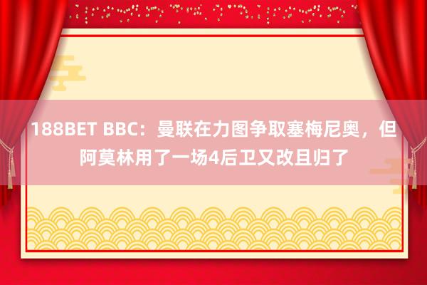188BET BBC：曼联在力图争取塞梅尼奥，但阿莫林用了一场4后卫又改且归了