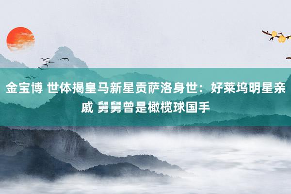 金宝博 世体揭皇马新星贡萨洛身世：好莱坞明星亲戚 舅舅曾是橄榄球国手