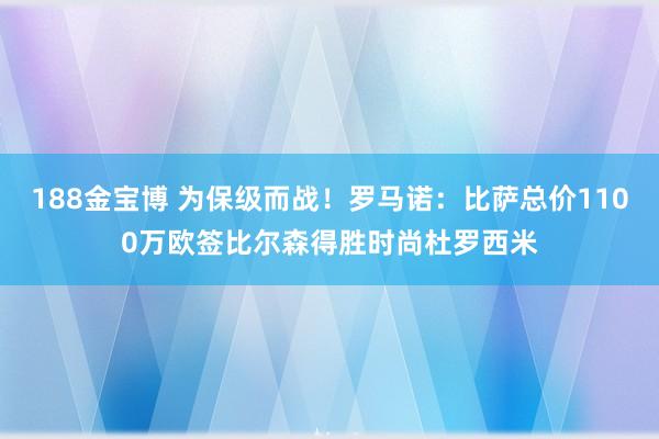 188金宝博 为保级而战！罗马诺：比萨总价1100万欧签比尔森得胜时尚杜罗西米