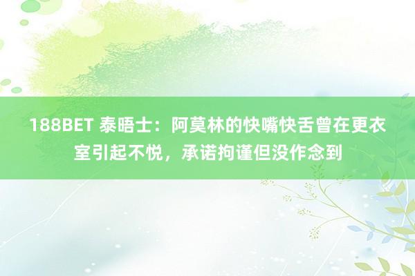 188BET 泰晤士：阿莫林的快嘴快舌曾在更衣室引起不悦，承诺拘谨但没作念到