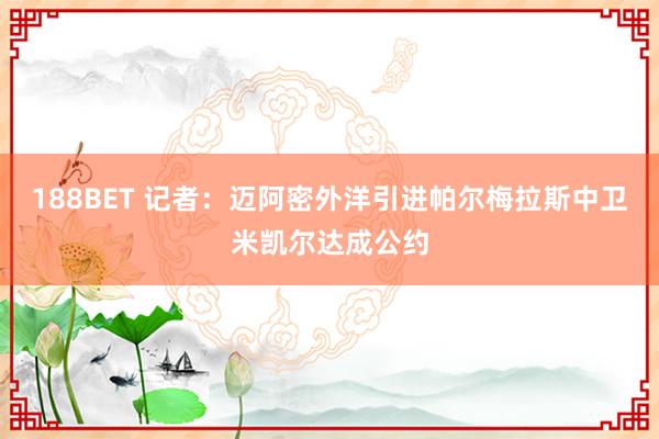 188BET 记者：迈阿密外洋引进帕尔梅拉斯中卫米凯尔达成公约