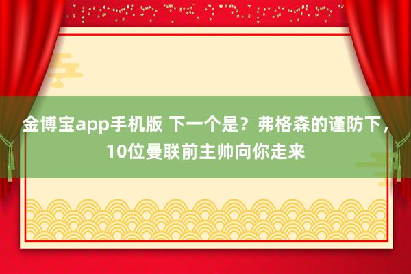 金博宝app手机版 下一个是？弗格森的谨防下，<a href=
