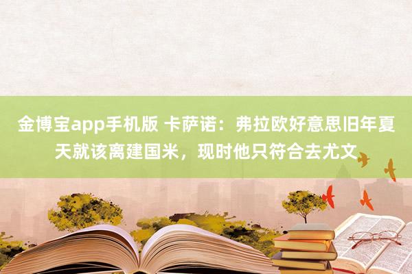 金博宝app手机版 卡萨诺：弗拉欧好意思旧年夏天就该离建国米，现时他只符合去尤文