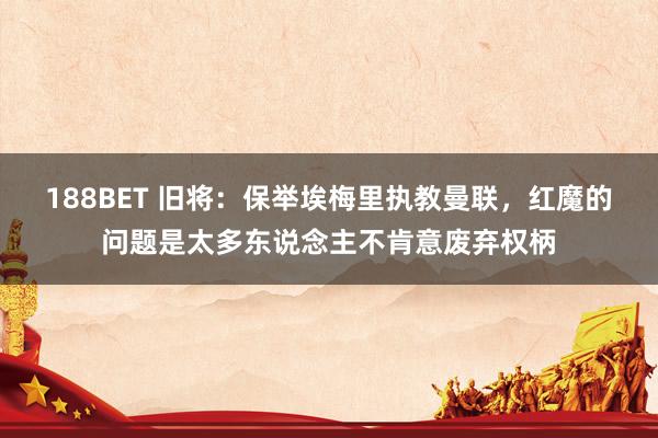 188BET 旧将：保举埃梅里执教曼联，红魔的问题是太多东说念主不肯意废弃权柄