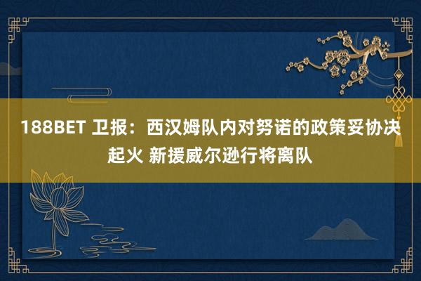 188BET 卫报：西汉姆队内对努诺的政策妥协决起火 新援威尔逊行将离队