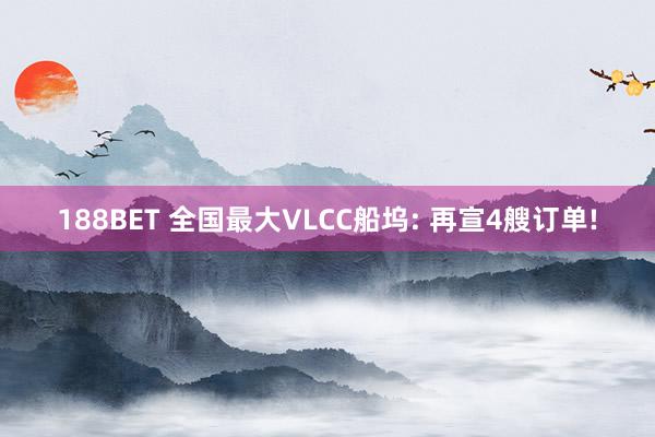 188BET 全国最大VLCC船坞: 再宣4艘订单!