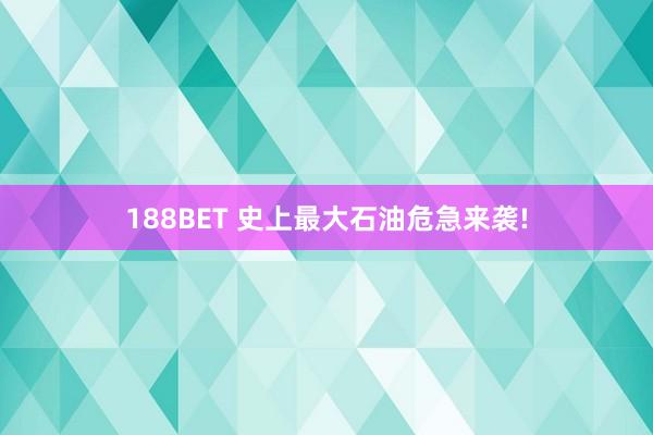 188BET 史上最大石油危急来袭!