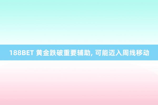188BET 黄金跌破重要辅助， 可能迈入周线移动