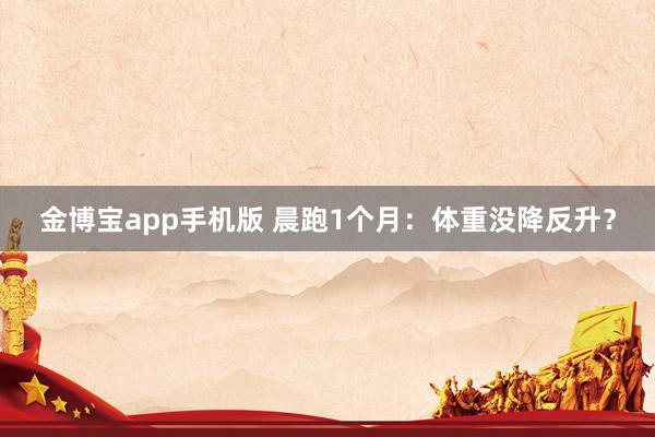 金博宝app手机版 晨跑1个月：体重没降反升？