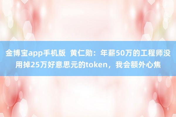 金博宝app手机版  黄仁勋：年薪50万的工程师没用掉25万好意思元的token，我会额外心焦