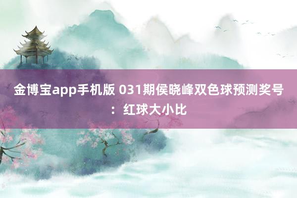 金博宝app手机版 031期侯晓峰双色球预测奖号：红球大小比