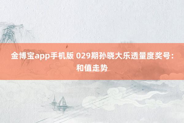 金博宝app手机版 029期孙晓大乐透量度奖号：和值走势