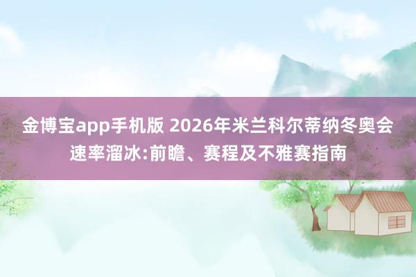 金博宝app手机版 2026年米兰科尔蒂纳冬奥会速率溜冰:前瞻、赛程及不雅赛指南