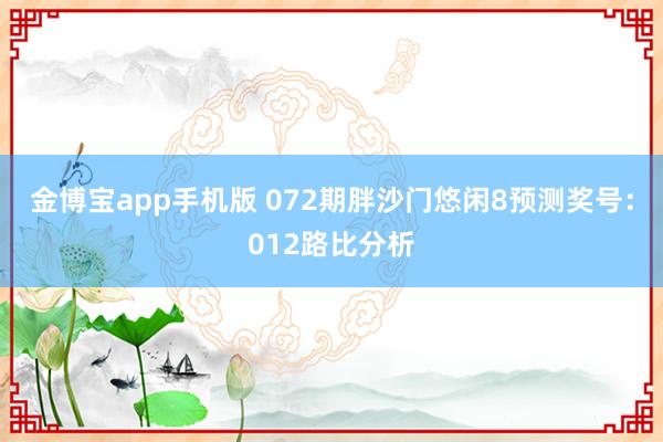 金博宝app手机版 072期胖沙门悠闲8预测奖号：012路比分析