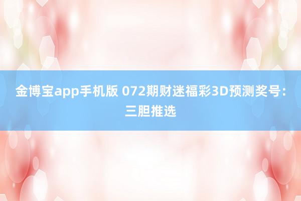 金博宝app手机版 072期财迷福彩3D预测奖号：三胆推选
