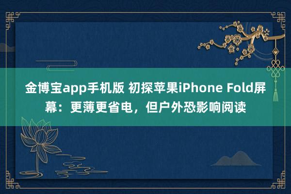 金博宝app手机版 初探苹果iPhone Fold屏幕：更薄更省电，但户外恐影响阅读