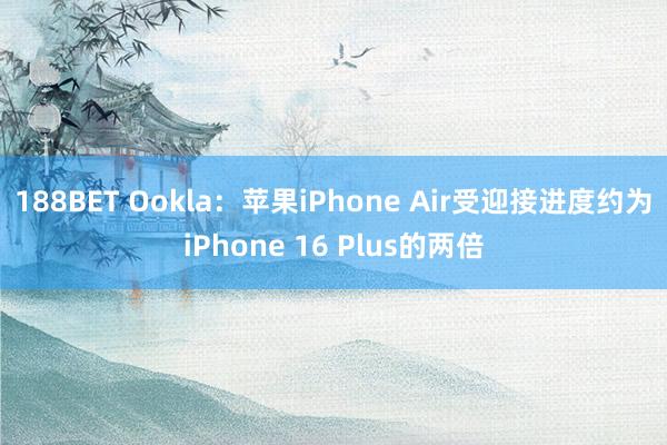 188BET Ookla：苹果iPhone Air受迎接进度约为iPhone 16 Plus的两倍