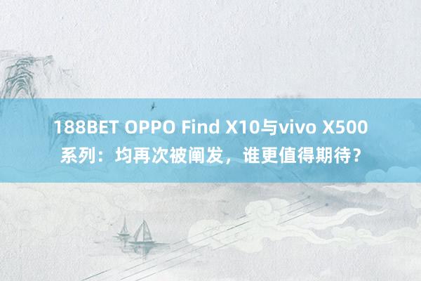 188BET OPPO Find X10与vivo X500系列：均再次被阐发，谁更值得期待？