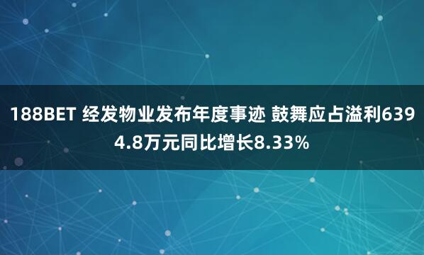 188BET 经发物业发布年度事迹 鼓舞应占溢利6394.8万元同比增长8.33%