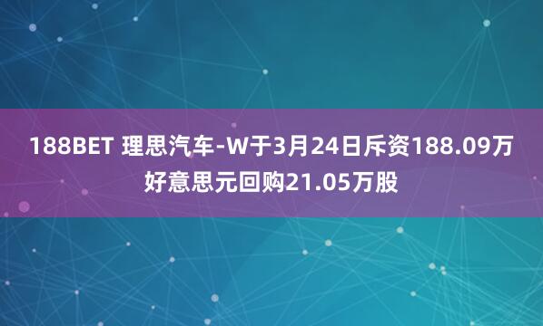 188BET 理思汽车-W于3月24日斥资188.09万好意思元回购21.05万股
