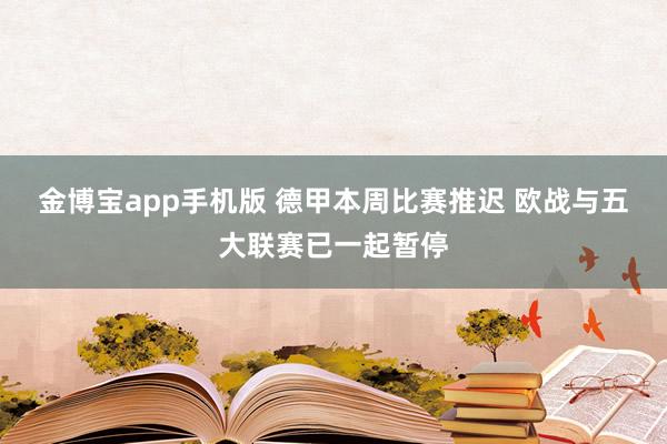 金博宝app手机版 德甲本周比赛推迟 欧战与五大联赛已一起暂停