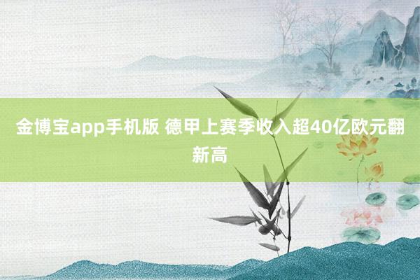 金博宝app手机版 德甲上赛季收入超40亿欧元翻新高