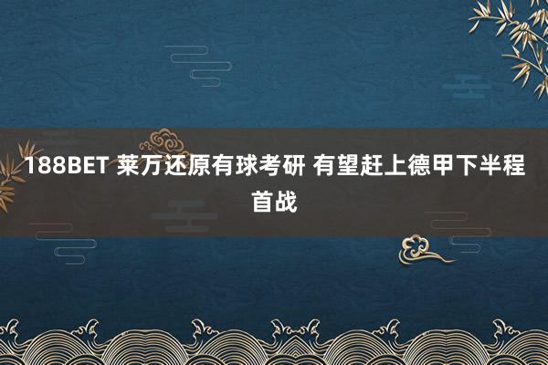 188BET 莱万还原有球考研 有望赶上德甲下半程首战