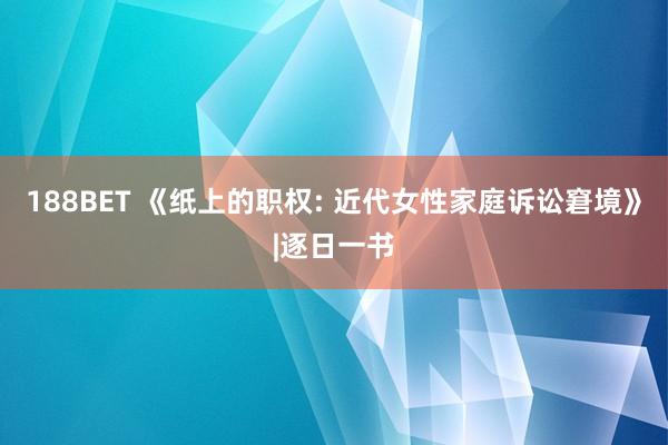 188BET 《纸上的职权: 近代女性家庭诉讼窘境》|逐日一书