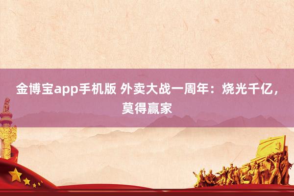 金博宝app手机版 外卖大战一周年：烧光千亿，莫得赢家