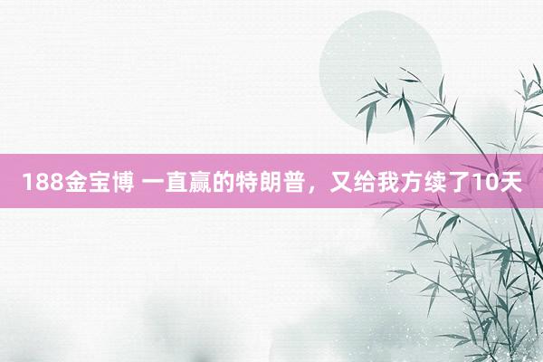 188金宝博 一直赢的特朗普，又给我方续了10天