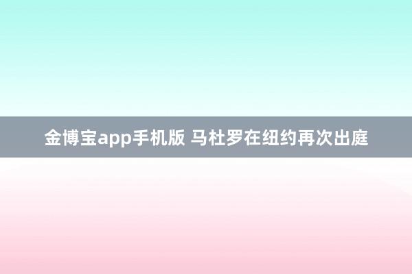 金博宝app手机版 马杜罗在纽约再次出庭