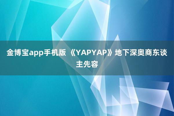 金博宝app手机版 《YAPYAP》地下深奥商东谈主先容
